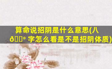 算命说招阴是什么意思(八 💮 字怎么看是不是招阴体质)